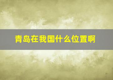 青岛在我国什么位置啊