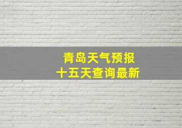 青岛天气预报十五天查询最新