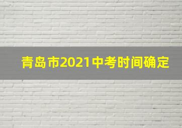 青岛市2021中考时间确定