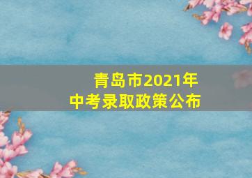 青岛市2021年中考录取政策公布