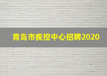 青岛市疾控中心招聘2020