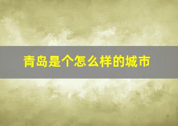 青岛是个怎么样的城市