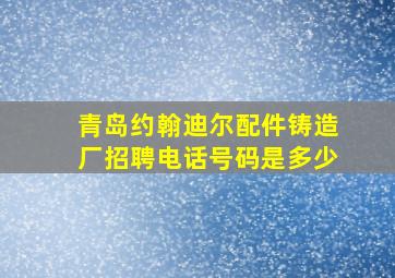 青岛约翰迪尔配件铸造厂招聘电话号码是多少