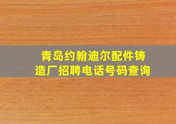 青岛约翰迪尔配件铸造厂招聘电话号码查询