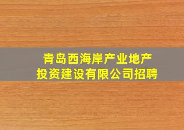 青岛西海岸产业地产投资建设有限公司招聘