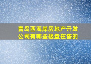 青岛西海岸房地产开发公司有哪些楼盘在售的