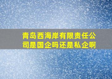 青岛西海岸有限责任公司是国企吗还是私企啊