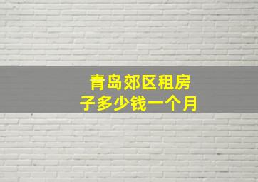 青岛郊区租房子多少钱一个月