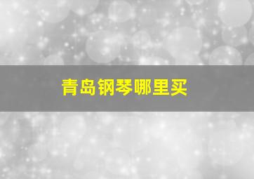 青岛钢琴哪里买