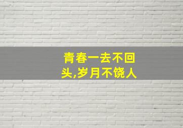 青春一去不回头,岁月不饶人