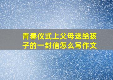 青春仪式上父母送给孩子的一封信怎么写作文