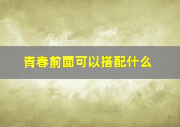 青春前面可以搭配什么