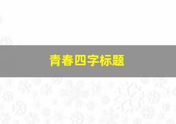 青春四字标题