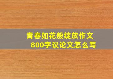 青春如花般绽放作文800字议论文怎么写