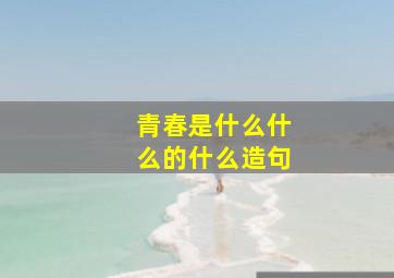 青春是什么什么的什么造句