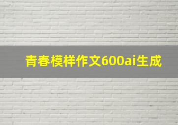 青春模样作文600ai生成