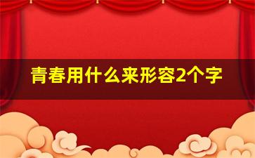 青春用什么来形容2个字