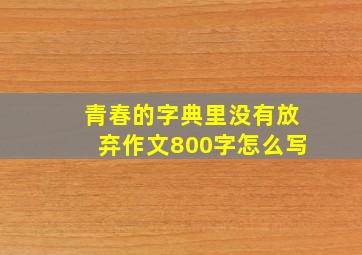 青春的字典里没有放弃作文800字怎么写