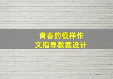 青春的模样作文指导教案设计