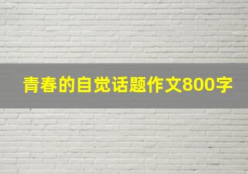 青春的自觉话题作文800字