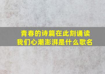 青春的诗篇在此刻诵读我们心潮澎湃是什么歌名