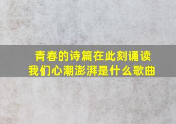 青春的诗篇在此刻诵读我们心潮澎湃是什么歌曲