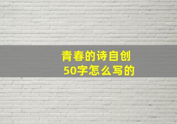 青春的诗自创50字怎么写的