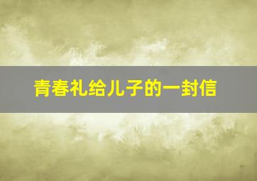 青春礼给儿子的一封信