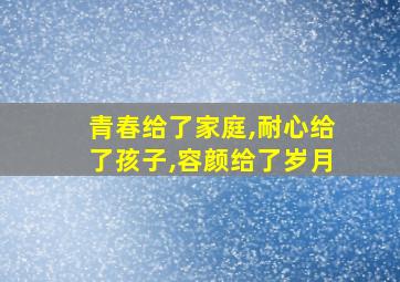 青春给了家庭,耐心给了孩子,容颜给了岁月