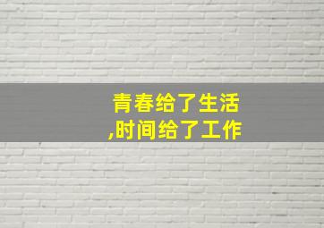 青春给了生活,时间给了工作