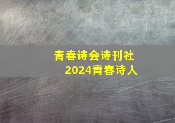 青春诗会诗刊社2024青春诗人