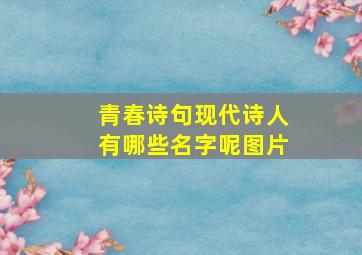 青春诗句现代诗人有哪些名字呢图片