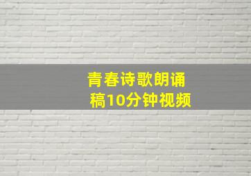 青春诗歌朗诵稿10分钟视频