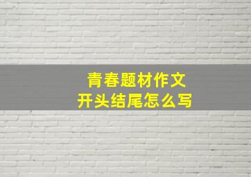 青春题材作文开头结尾怎么写