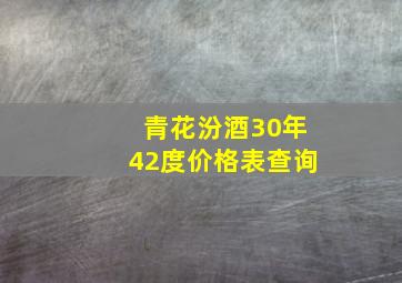 青花汾酒30年42度价格表查询