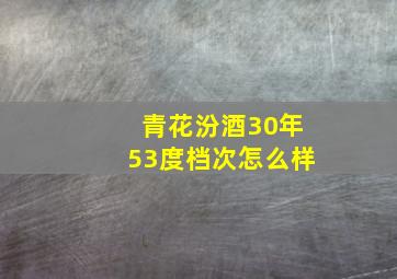 青花汾酒30年53度档次怎么样