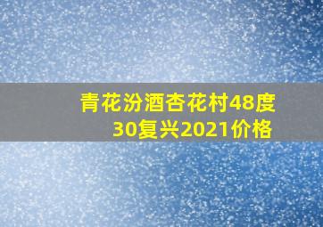 青花汾酒杏花村48度30复兴2021价格