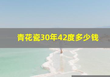 青花瓷30年42度多少钱