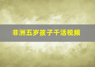 非洲五岁孩子干活视频