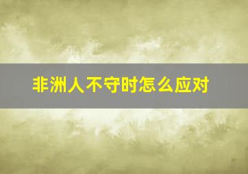 非洲人不守时怎么应对