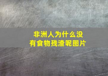 非洲人为什么没有食物残渣呢图片