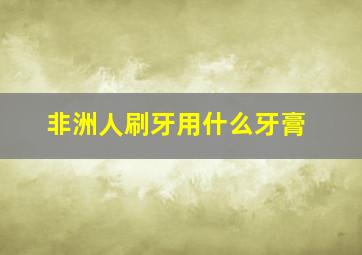 非洲人刷牙用什么牙膏