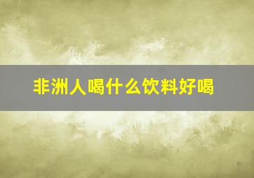 非洲人喝什么饮料好喝