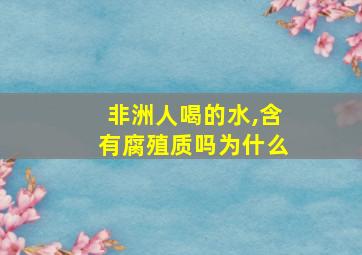 非洲人喝的水,含有腐殖质吗为什么