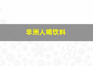 非洲人喝饮料