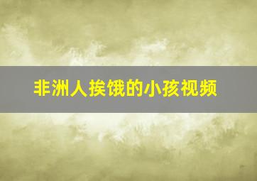 非洲人挨饿的小孩视频