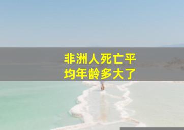 非洲人死亡平均年龄多大了