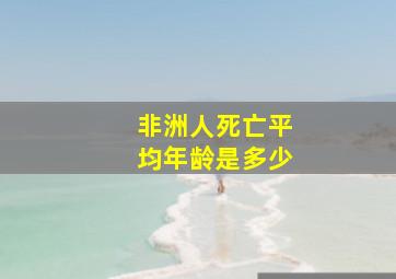 非洲人死亡平均年龄是多少