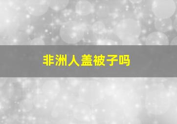 非洲人盖被子吗