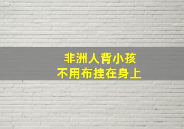 非洲人背小孩不用布挂在身上